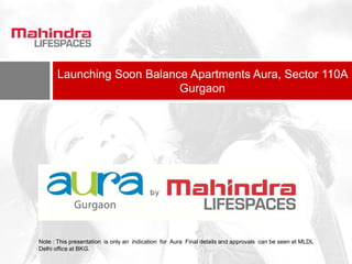 Launching Soon Balance Apartments Aura, Sector 110A
                           Gurgaon




Note : This presentation is only an indication for Aura Final details and approvals can be seen at MLDL
Delhi office at BKG.
 
