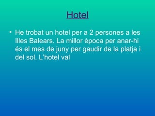 Hotel He trobat un hotel per a 2 persones a les Illes Balears. La millor època per anar-hi és el mes de juny per gaudir de la platja i del sol. L’hotel val  
