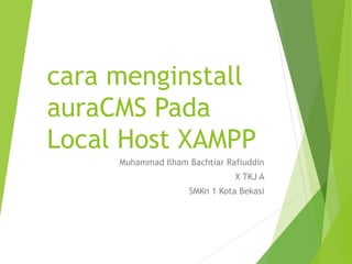 cara menginstall
auraCMS Pada
Local Host XAMPP
Muhammad Ilham Bachtiar Rafiuddin
X TKJ A
SMKn 1 Kota Bekasi
 