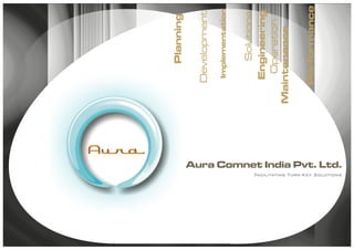 Aura
                                                                      Planning

                                                                   Development
                                                                    Implementation


                                                                      Solutions
                                                                   Engineering
                                                                    Operation
                                                                Maintenance

                                                                   Performance
Facilitating Turn-Key Solutions
                                  Aura Comnet India Pvt. Ltd.
 