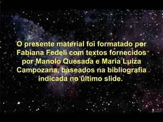 O presente material foi formatado por Fabiana Fedeli com textos fornecidos por Manolo Quesada e Maria Luiza Campozana, baseados na bibliografia indicada no último slide.  