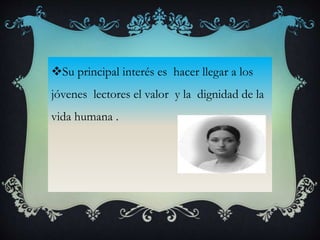 Su principal interés es hacer llegar a los
jóvenes lectores el valor y la dignidad de la
vida humana .
 