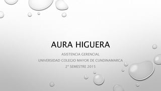 AURA HIGUERA
ASISTENCIA GERENCIAL
UNIVERSIDAD COLEGIO MAYOR DE CUNDINAMARCA
2ª SEMESTRE 2015
 