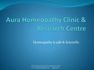 Homeopathy is safe & Scientific 
Aura Homeopathy Clinic & Research centre 
www.aurahomeopathy.com 9873537001 
 