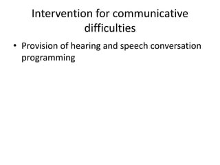 Intervention for communicative
difficulties
• Provision of hearing and speech conversation
programming
 