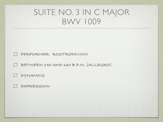 SUITE NO. 3 IN C MAJOR
BWV 1009
PERFORMER: ROSTROPOVICH
BETWEEN 140 AND 160 B.P.M. (ALLEGRO)
DYNAMICS
EXPRESSION