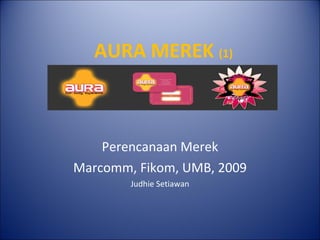 AURA MEREK  (1) Perencanaan Merek Marcomm, Fikom, UMB, 2009 Judhie Setiawan 
