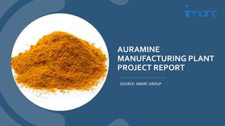AURAMINE
MANUFACTURING PLANT
PROJECT REPORT
SOURCE: IMARC GROUP
 