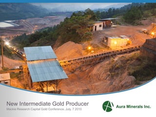New Intermediate Gold Producer
Mackie Research Capital Gold Conference, July, 7 2010
 