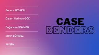 Ali ŞEN
Senem AKSAKAL
Metin SÖNMEZ
BENDERS
CASE
Doğancan SÖKMEN
Özlem Neriman GÖK
 