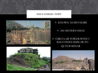  KNOWN AS DEVAGIRI
 200 METER’S HIGH
 CIRCULAR TOWER WITH 3
BALCONIES SIMILAR TO
QUTUB MINAR
DAULATABAD FORT
 
