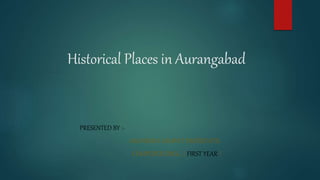 Historical Places in Aurangabad
PRESENTED BY :-
AKANKSHA SAMPAT DHEREPATIL
COMPUTER ENGG. ( FIRST YEAR )
 