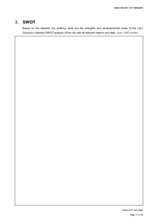 INDIA SMART CITY MISSION
Page 11 of 92
3. SWOT
Based on the detailed city profiling, what are the strengths and developmental areas of the city?
Conduct a detailed SWOT analysis of the city with all relevant metrics and data. (max 1000 words):
continue on next page
Aurangabad city, known as the capital of the Marathwada region, is one of the most
important urban centres in Maharashtra, with strong economic drivers in industry and
tourism.
STRENGTHS:
1. Strong Industrial Base:
• Aurangabad has over 6,000 MSME and 170 large industries, including Bajaj Auto,
Skoda Auto, Audi India, Varroc, NRB Bearings, Wockhardt, Lupin, Videocon,
Siemens, Goodyear and Colgate-Palmolive.
• One of the three auto clusters in Maharashtra was created in Aurangabad to enhance
quality and industrial output, making enterprises globally competitive.
• Close proximity to DMIC clusters (Shendra and Bidkin) that are under development.
• Easy availability of an industrial workforce from adjoining regions.
2. Tourism Capital of Maharashtra:
• Two ASI- protected monuments are located in the city: Bibi- Ka- Maqbara and
Aurangabad caves, which drew 1,928,703 domestic and 21,199 foreign tourists
cumulatively in 2014-15. There are over two dozen heritage monuments,
complemented by arts and handicrafts, including Paithani and Himroo handwoven
silks, which can bolster city tourism.
• Two UNESCO World Heritage Sites: Ajanta Caves and Ellora Caves, which attracted
1,682,472 domestic and 50,421 foreign tourists cumulatively in 2014-15 to
Aurangabad District, creating huge tourist footfalls in the city.
• Availability of quality lodging and boarding facilities catering to all tourist segments.
3. Education
• At 87.4, Aurangabad’s literacy rate is higher than the state/national literacy rates.
• Educational hub with numerous institutions delivering quality education, from primary
school to graduate and postgraduate courses.
4. Location and Connectivity
• Capital of Marathwada and divisional administrative headquarters.
• Good connectivity via the national/state highway, railways and air supports the
growth of the industry, trade and tourism economy.
 