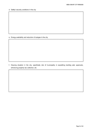 INDIA SMART CITY MISSION
Page 8 of 92
d. Safety/ security conditions in the city
e. Energy availability and reduction of outages in the city
f. Housing situation in the city, specifically role of municipality in expediting building plan approvals,
enhancing property tax collection, etc
The safe city project, comprising video surveillance, tracking of police vans and
ambulances, central command centre, etc., is under implementation. Phase 1 (Rs 2 Cr) is
60% complete; Phase 2 (Rs 15.5 Cr) will be completed by 2016. A 100% LED street
lighting project is in the advanced preparation stage.
(Source: Aurangabad Municipal Corporation, October 2015)
The Aurangabad division (average load: 352 MW), with 269,955 users, receives
electricity from the grid. Distribution loss reduced from 41.85% in 2006-07 to 21.54% in
2014-15; while collection efficiency improved from 68.2% in 2006-07 to 98.5% in
2014-15, limiting AT&C losses to 21.87% in 2014-15. There are no scheduled outages.
(Source: Maharashtra State Electricity Distribution Company Limited; October 2015)
Aurangabad has 250,000 residential properties and 53 slums, with a population of 2.20
Lakh. About 5,000 units have been built in the last three years. Building approvals would
be expedited from 60 days to less through e-governance. There are plans to reach 100%
coverage and 80% tax recovery by 2016-17.
(Source: Town Planning & BOT Department, AMC; October 2015)
 