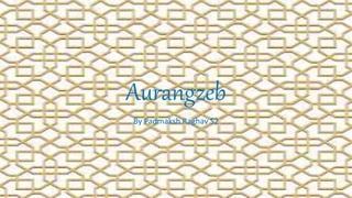 Aurangzeb
By Padmaksh Raghav S2
 