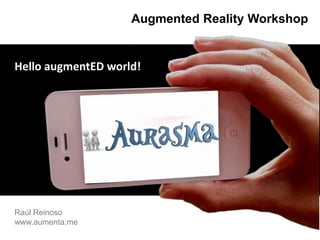 AugmentedRealityWorkshop HelloaugmentEDworld! Raúl Reinoso     www.aumenta.me 