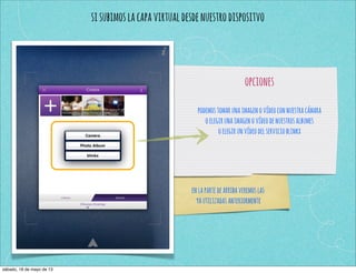 sisubimoslacapavirtualdesdenuestrodispositvo
opciones
podemostomarunaimagenovídeoconnuestracámara
oelegirunaimagenovídeodenuestrosalbumes
oelegirunvídeodelservicioblinkx
enlapartedearribaveremoslas
yautilizadasanteriormente
sábado, 18 de mayo de 13
 