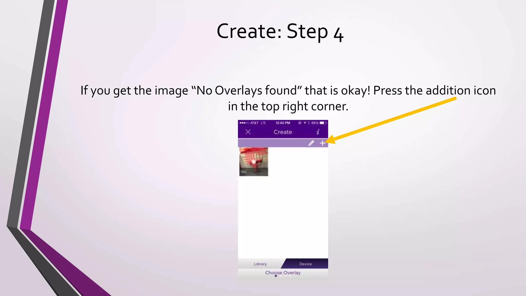 Create: Step 4
If you get the image “No Overlays found” that is okay! Press the addition icon
in the top right corner.
 