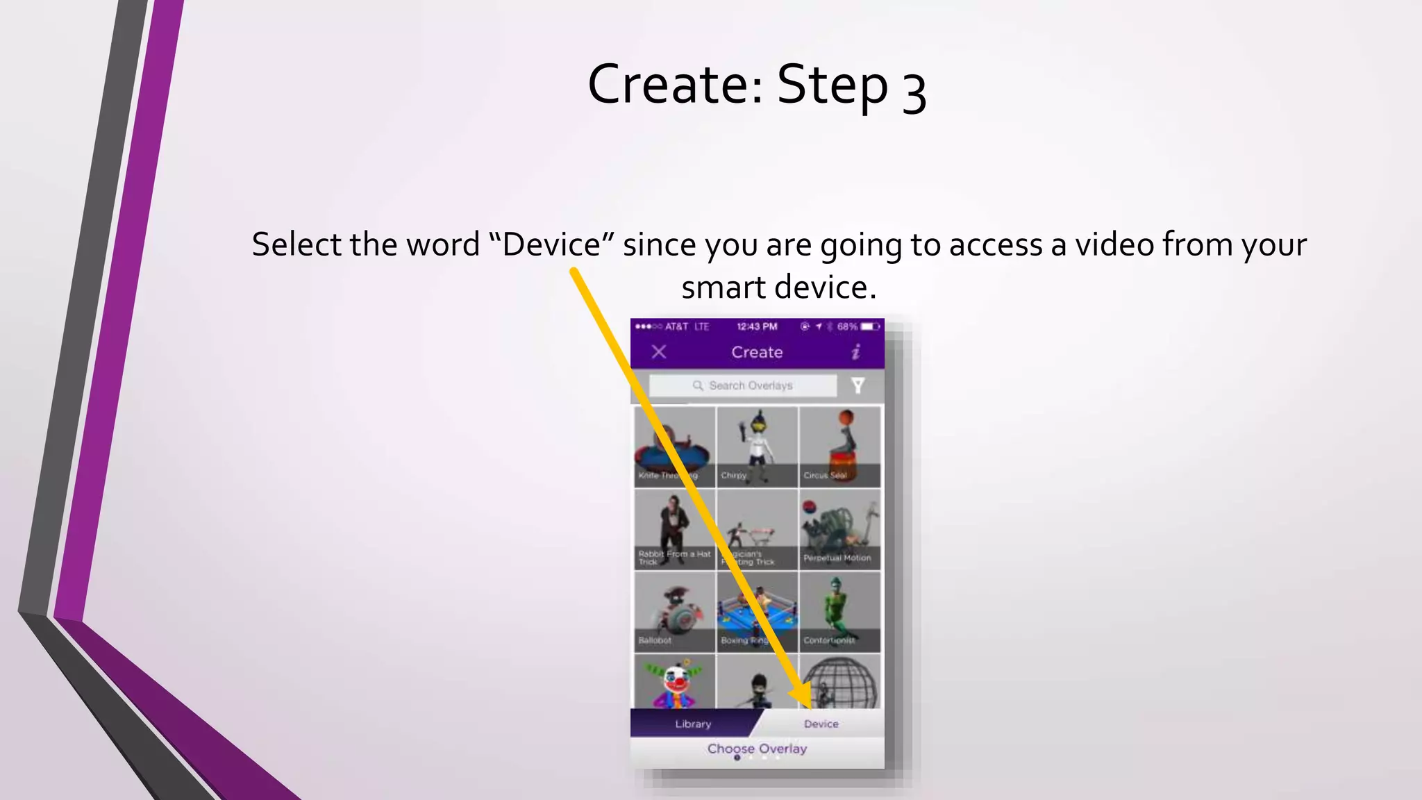 Create: Step 3
Select the word “Device” since you are going to access a video from your
smart device.
 