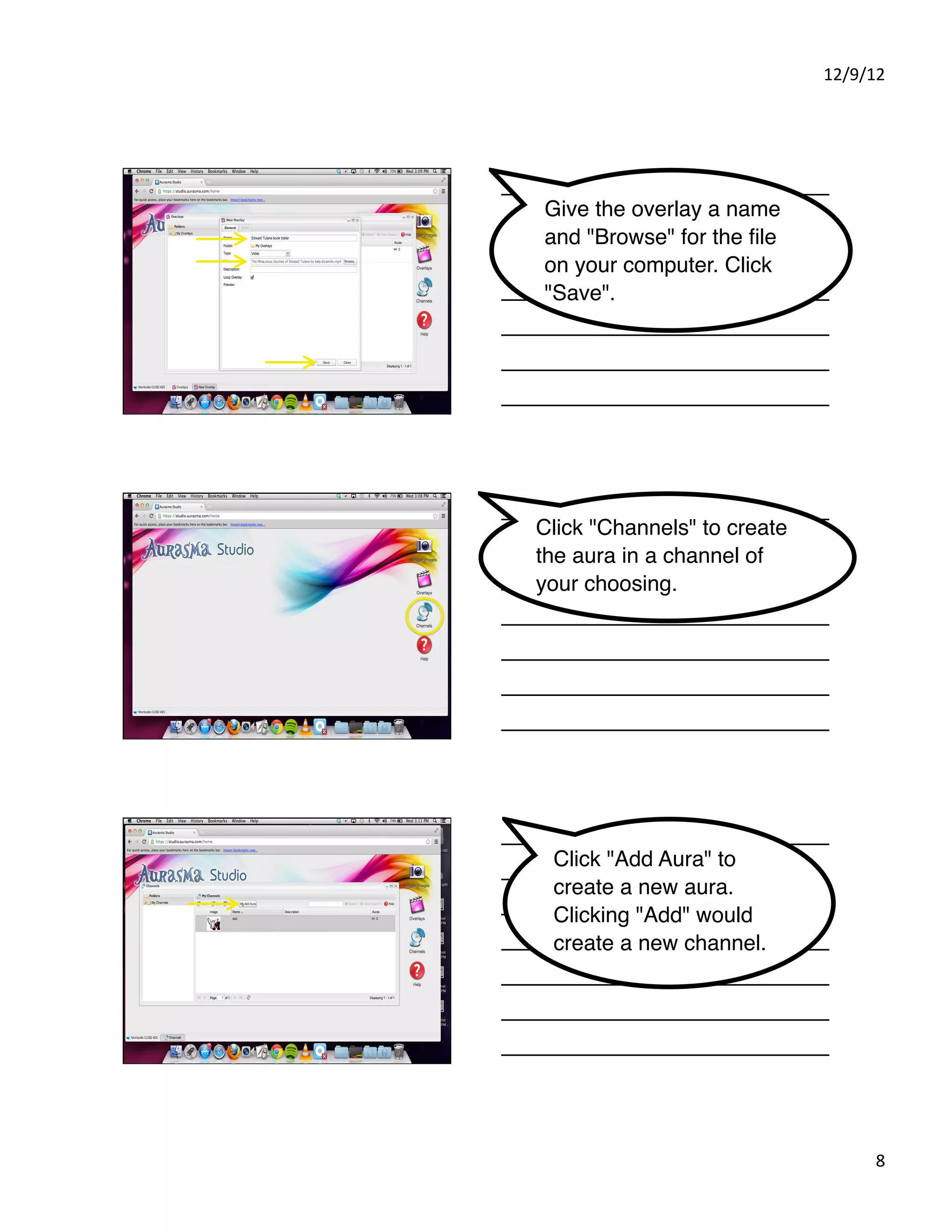 12/9/12%




Give the overlay a name
and "Browse" for the ﬁle
on your computer. Click
"Save".




Click "Channels" to create
the aura in a channel of
your choosing.




 Click "Add Aura" to
 create a new aura.
 Clicking "Add" would
 create a new channel.




                                   8%
 