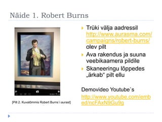 Näide 1. Robert Burns
 Trüki välja aadressil
http://www.aurasma.com/
campaigns/robert-burns/
olev pilt
 Ava rakendus ja ...