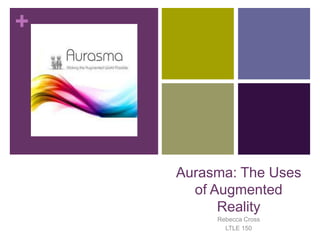 +




    Aurasma: The Uses
      of Augmented
          Reality
         Rebecca Cross
           LTLE 150
 