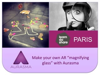 Make	your	own	AR	“magnifying	
glass”	with	Aurasma	
 