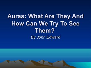 Auras: What Are They And
 How Can We Try To See
        Them?
       By John Edward
 