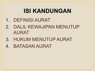 1. DEFINISI AURAT
2. DALIL KEWAJIPAN MENUTUP
AURAT
3. HUKUM MENUTUP AURAT
4. BATASAN AURAT
 