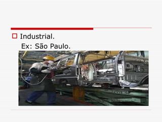  Industrial.
  Ex: São Paulo.
 