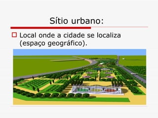 Sítio urbano:
 Local onde a cidade se localiza
  (espaço geográfico).
 