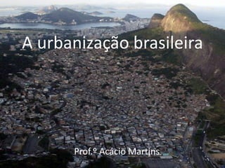 A urbanização brasileira




      Prof.º Acácio Martins
 