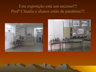 Esta exposição está um sucesso!!! Profª Cláudia e alunos estão de parabéns!!! 