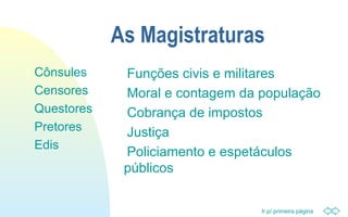 Ir p/ primeira página
As Magistraturas
Funções civis e militares
Moral e contagem da população
Cobrança de impostos
Justiça
Policiamento e espetáculos
públicos
Cônsules
Censores
Questores
Pretores
Edis
 