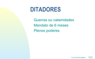 Ir p/ primeira página
DITADORES
Guerras ou calamidades
Mandato de 6 meses
Plenos poderes
 