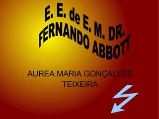 AUREA MARIA GONÇALVES TEIXEIRA E. E. de E. M. DR.  FERNANDO ABBOTT 