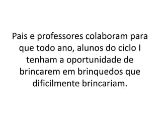 Pais e professores colaboram para
 que todo ano, alunos do ciclo I
    tenham a oportunidade de
  brincarem em brinquedos que
      dificilmente brincariam.
 
