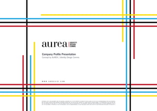 COPYRIGHT 2018. THIS DOCUMENT AND THE MATERIAL CONTAINED IN IT IS THE PROPERTY OF AUREA FZC AND IS GIVEN TO YOU ON THE UNDERSTANDING THAT SUCH MATERIAL
AND THE IDEAS, CONCEPTS AND PROPOSAL EXPRESSED HEREIN ARE THE INTELLECTUAL PROPERTY OF AUREA IDENTITY DESIGN COMMS. IT IS UNDERSTOOD THAT YOU MAY NOT
USE THIS MATERIAL OR ANY PART OF IT FOR ANY REASON OTHER THAN THE EVALUATION OF THE DOCUMENT UNLESS WE HAVE ENTERED INTO A FURTHER AGREEMENT FOR ITS
USE. THE DOCUMENT IS PROVIDED TO YOU IN CONFIDENCE, ON THE UNDERSTANDING IT IS NOT DISCLOSED OTHER THAN THOSE OF YOUR EMPLOYEES WHO NEED TO EVALUATE IT.
Company Profile Presentation
Concept by AUREA | Identity Design Comms
W W W . A U R E A I D . C O M
 