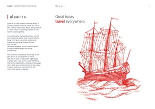 4AUREA | COMPANY PROFILE PRESENTATION
| about us
Aurea is an UAE based full service design &
communications boutique owned and run by
two creative independent Italian Designers with
a proven record of satisfied clientele in their
specific operating fields.
Aurea’s founding managing partners are not
only passionate about what they do but also
bring in 40 years combined professional
experience operating between Europe
and the UAE.
We create engaging brand communications
through creative design and strong
relationships.
Our company understands that image is the
face & soul of your business or brand.
Not only it needs to attract the right target
markets but it must communicate effectively
with all its stakeholders, sending out messages
about what your business stand for, its values,
mission, vision and commitment to the
community where it operates.
Great Ideas
travel everywhere.
Who we are
 