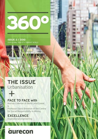 ISSUE 2 / 2010
OUR GLOBAL VIEW OF A VIBRANT WORLD
360°
THE ISSUE
Urbanisation
FACE TO FACE with
Murray Coleman of Bovis Lend Lease
&
Professor David Brereton of the Centre
for Social Responsibility in Mining
EXCELLENCE
Inspirational engineering
+
 