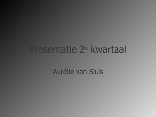 Presentatie 2 e  kwartaal Aurélie van Sluis 