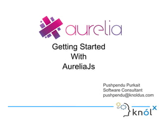 Pushpendu Purkait
Software Consultant
pushpendu@knoldus.com
Getting Started
With
AureliaJs
 