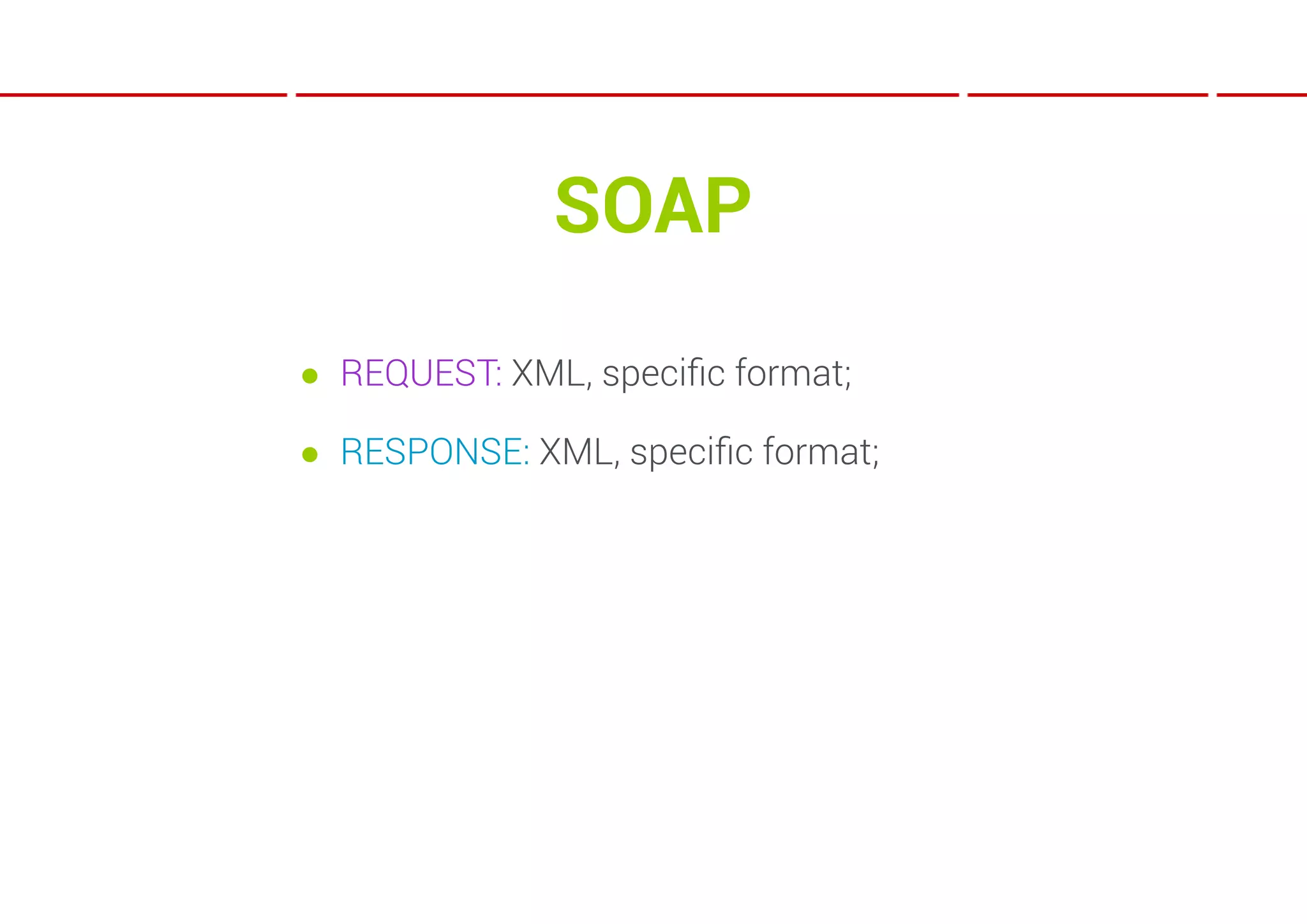 SOAP
● REQUEST: XML, speciﬁc format;

● RESPONSE: XML, speciﬁc format;
 