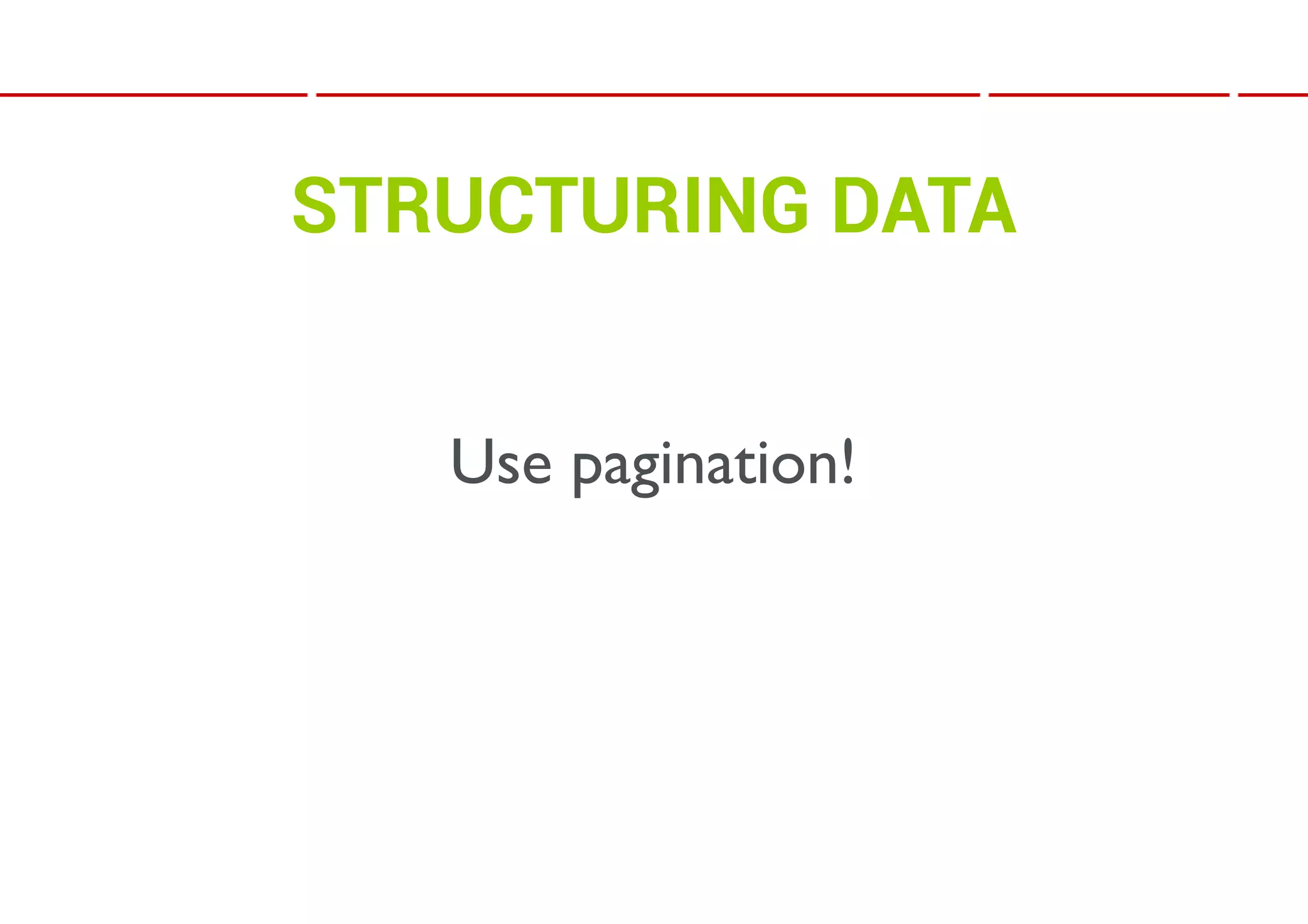 STRUCTURING DATA


   Use pagination!
 