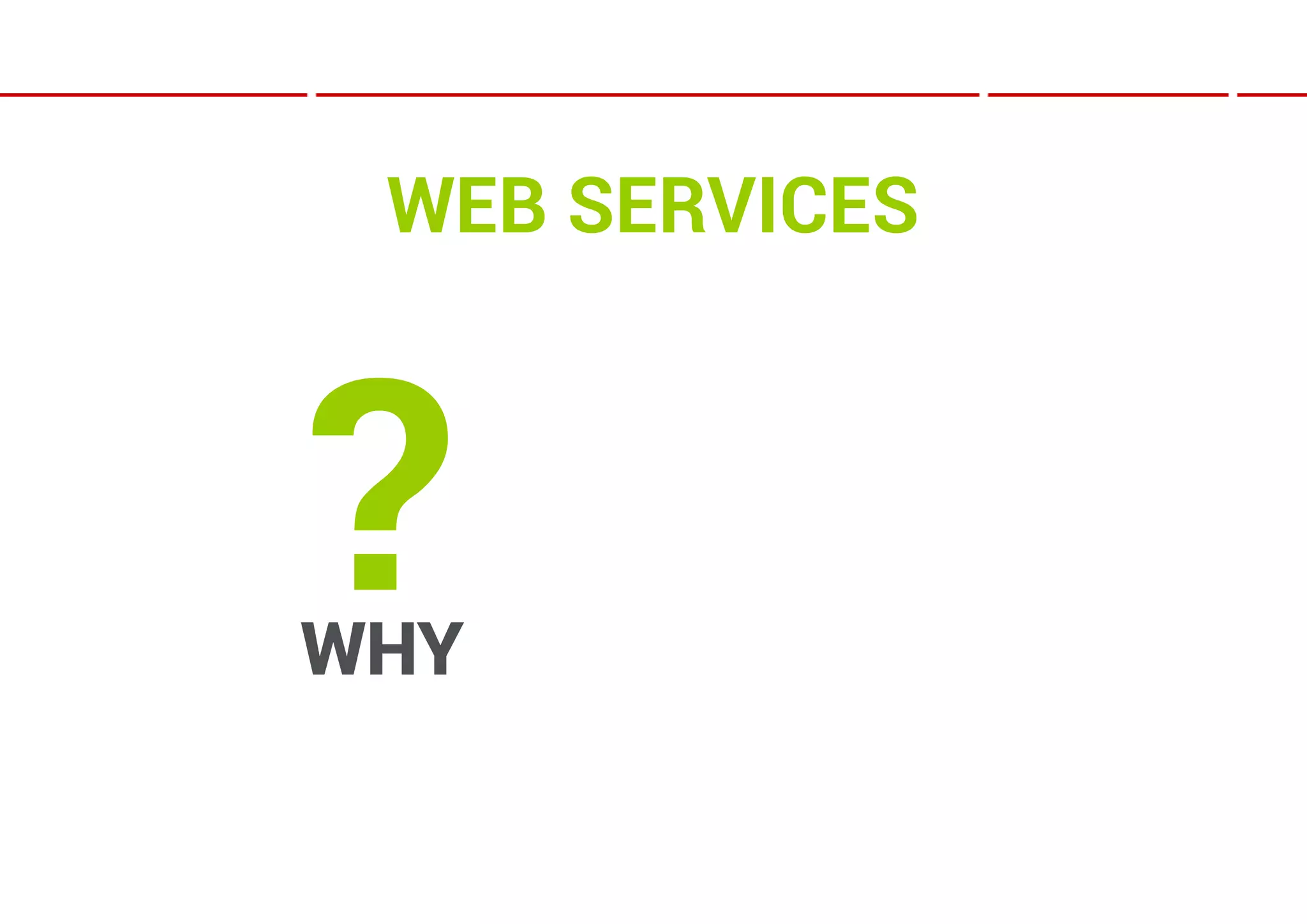 WEB SERVICES



?
WHY
 