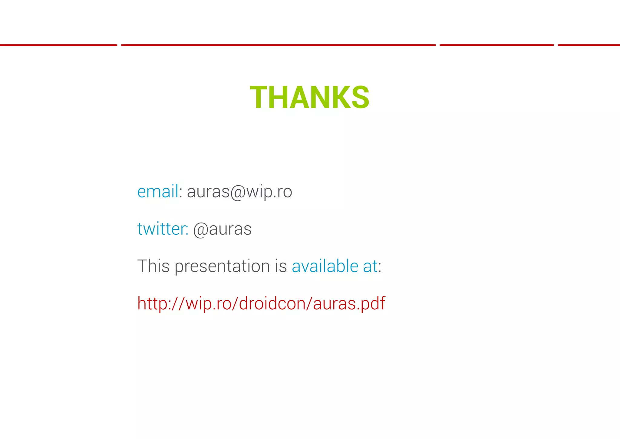 THANKS

email: auras@wip.ro

twitter: @auras

This presentation is available at:

http://wip.ro/droidcon/auras.pdf
 