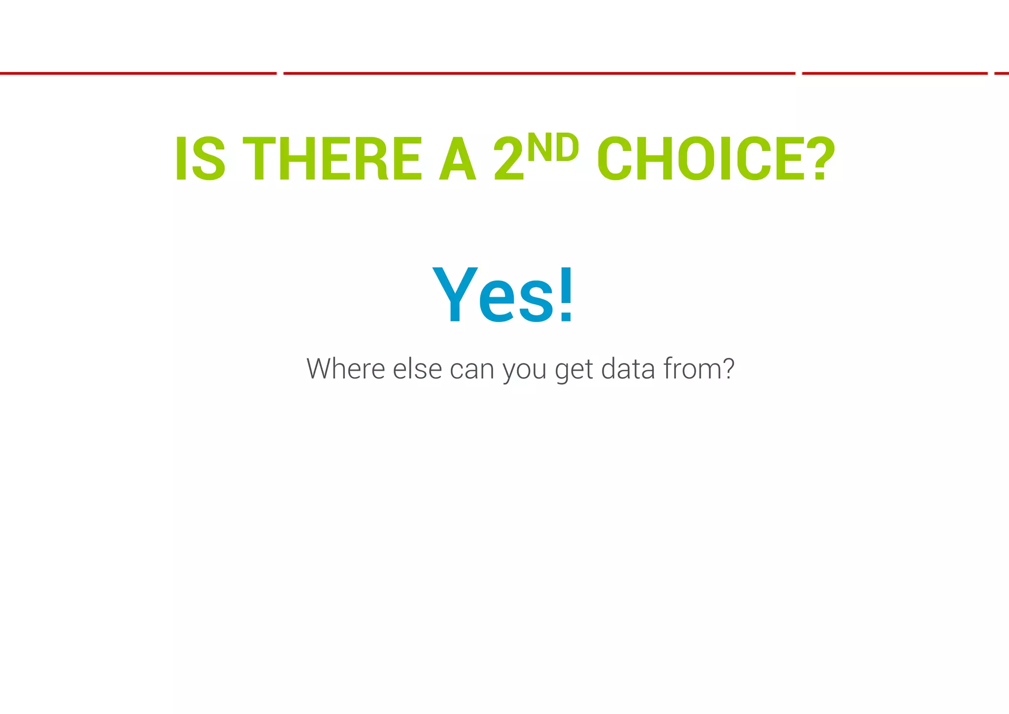 IS THERE A        2ND     CHOICE?

             Yes!
    Where else can you get data from?
 