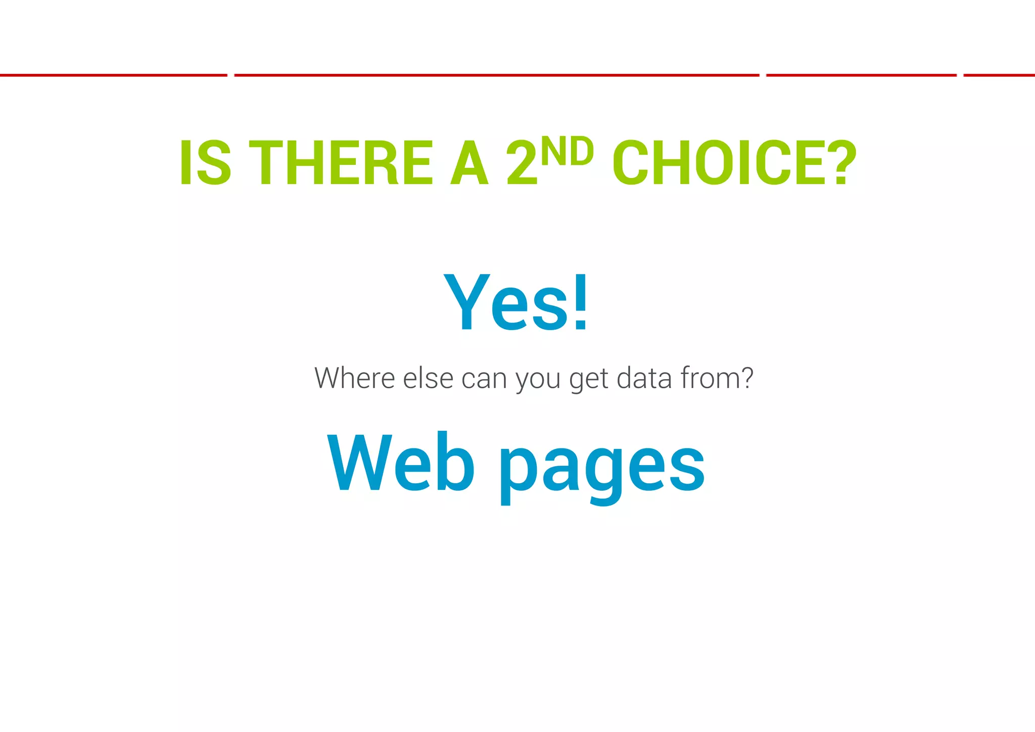IS THERE A        2ND     CHOICE?

             Yes!
    Where else can you get data from?


    Web pages
 
