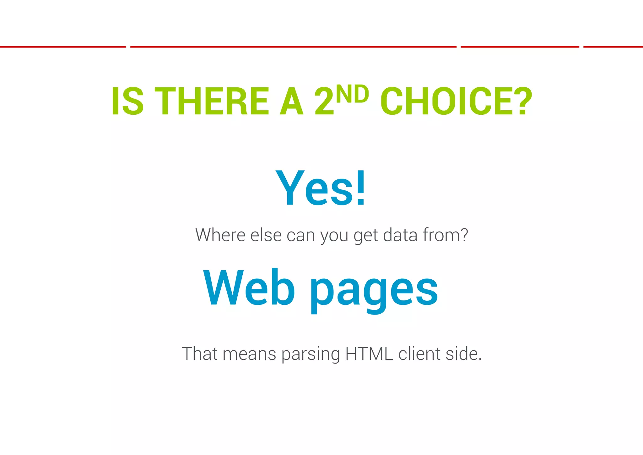 IS THERE A        2ND     CHOICE?

              Yes!
    Where else can you get data from?


     Web pages
   That means parsing HTML client side.
 