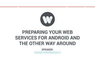 PREPARING YOUR WEB
SERVICES FOR ANDROID AND
 THE OTHER WAY AROUND
            SPEAKER:
       AURAS DUMANOVSCHI
 